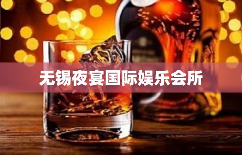 无锡夜宴国际娱乐会所