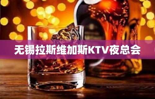 无锡拉斯维加斯KTV夜总会