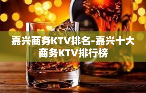 嘉兴商务KTV排名-嘉兴十大商务KTV排行榜