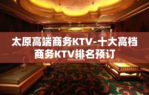 太原高端商务KTV-十大高档商务KTV排名预订