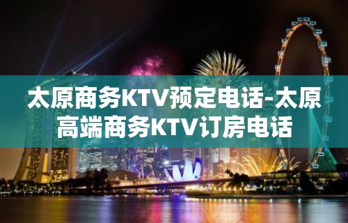 太原商务KTV预定电话-太原高端商务KTV订房电话