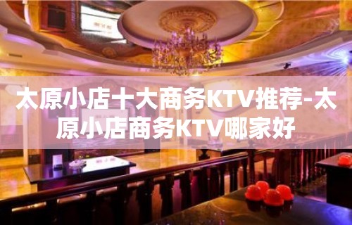 太原小店十大商务KTV推荐-太原小店商务KTV哪家好