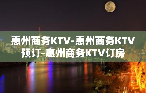 惠州商务KTV-惠州商务KTV预订-惠州商务KTV订房