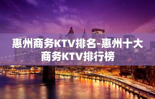 惠州商务KTV排名-惠州十大商务KTV排行榜