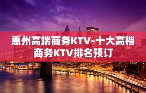 惠州高端商务KTV-十大高档商务KTV排名预订