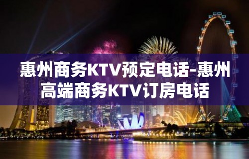 惠州商务KTV预定电话-惠州高端商务KTV订房电话