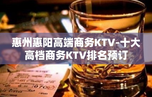 惠州惠阳高端商务KTV-十大高档商务KTV排名预订