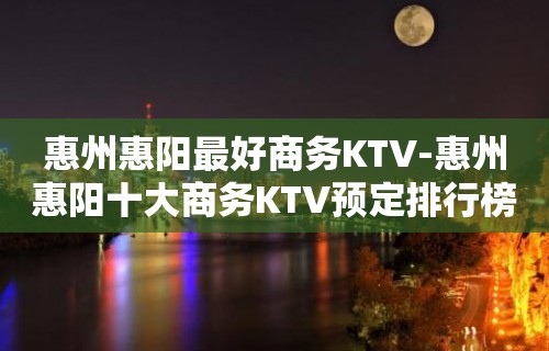 惠州惠阳最好商务KTV-惠州惠阳十大商务KTV预定排行榜