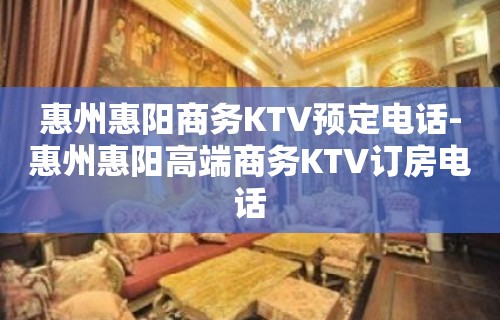 惠州惠阳商务KTV预定电话-惠州惠阳高端商务KTV订房电话