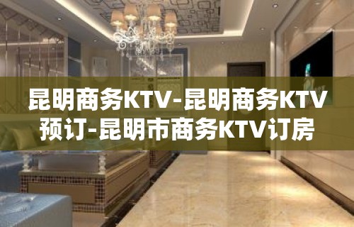 昆明商务KTV-昆明商务KTV预订-昆明市商务KTV订房