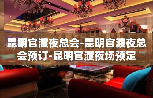 昆明官渡夜总会-昆明官渡夜总会预订-昆明官渡夜场预定