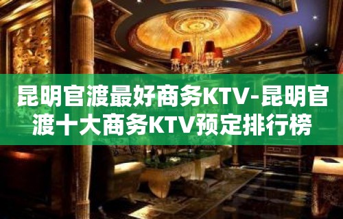 昆明官渡最好商务KTV-昆明官渡十大商务KTV预定排行榜