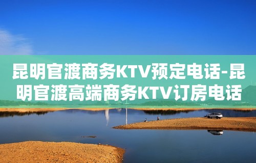 昆明官渡商务KTV预定电话-昆明官渡高端商务KTV订房电话