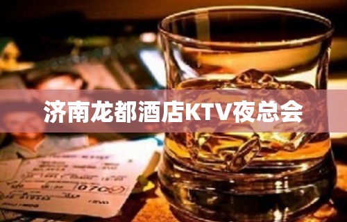 济南龙都酒店KTV夜总会