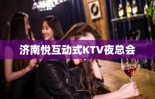 济南悦互动式KTV夜总会