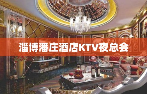 淄博潘庄酒店KTV夜总会