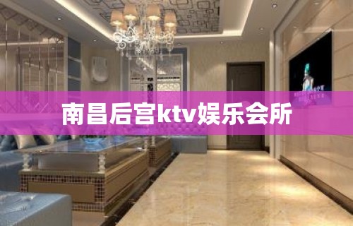 南昌后宫ktv娱乐会所