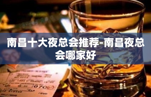 南昌十大夜总会推荐-南昌夜总会哪家好