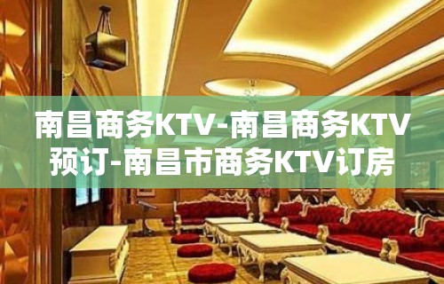 南昌商务KTV-南昌商务KTV预订-南昌市商务KTV订房