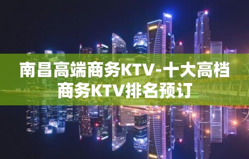 南昌高端商务KTV-十大高档商务KTV排名预订