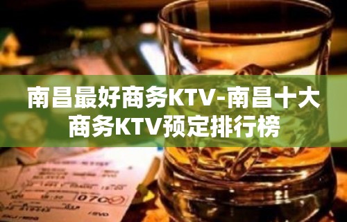 南昌最好商务KTV-南昌十大商务KTV预定排行榜