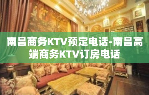 南昌商务KTV预定电话-南昌高端商务KTV订房电话