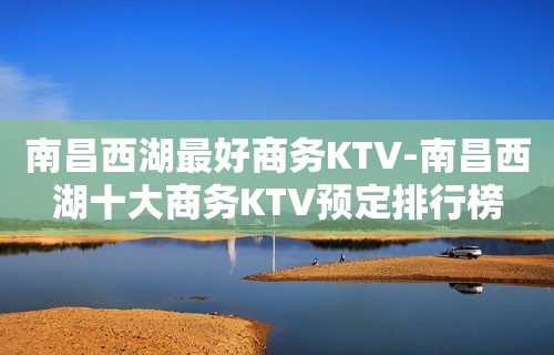 南昌西湖最好商务KTV-南昌西湖十大商务KTV预定排行榜