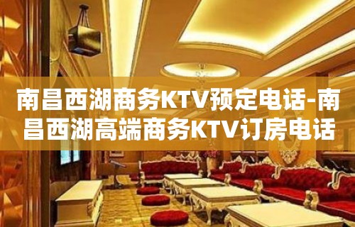 南昌西湖商务KTV预定电话-南昌西湖高端商务KTV订房电话