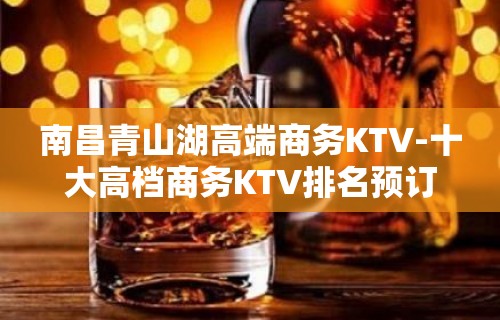 南昌青山湖高端商务KTV-十大高档商务KTV排名预订