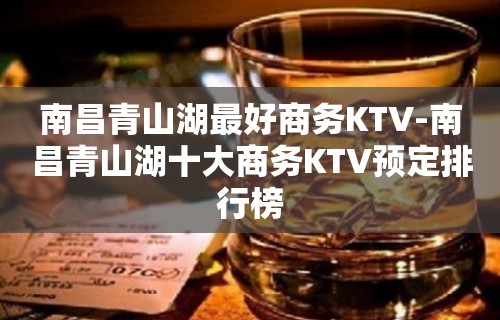 南昌青山湖最好商务KTV-南昌青山湖十大商务KTV预定排行榜