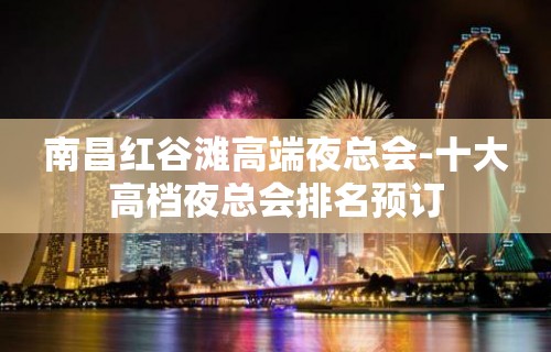 南昌红谷滩高端夜总会-十大高档夜总会排名预订