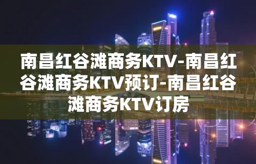 南昌红谷滩商务KTV-南昌红谷滩商务KTV预订-南昌红谷滩商务KTV订房