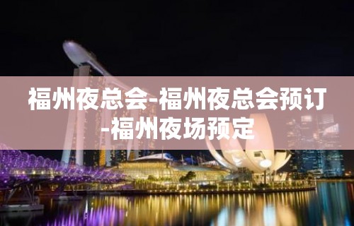 福州夜总会-福州夜总会预订-福州夜场预定