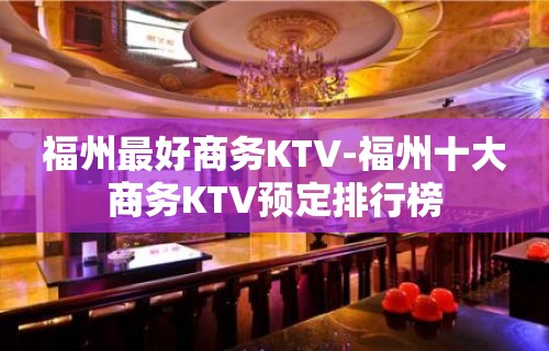 福州最好商务KTV-福州十大商务KTV预定排行榜