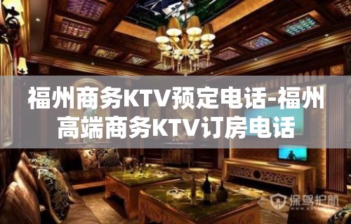 福州商务KTV预定电话-福州高端商务KTV订房电话