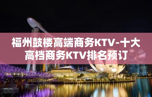 福州鼓楼高端商务KTV-十大高档商务KTV排名预订