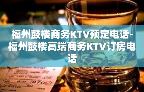 福州鼓楼商务KTV预定电话-福州鼓楼高端商务KTV订房电话