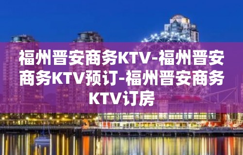 福州晋安商务KTV-福州晋安商务KTV预订-福州晋安商务KTV订房