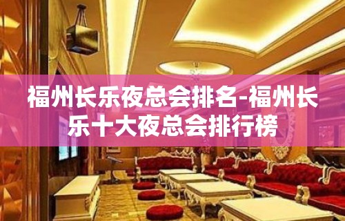 福州长乐夜总会排名-福州长乐十大夜总会排行榜