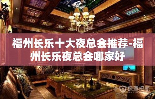 福州长乐十大夜总会推荐-福州长乐夜总会哪家好