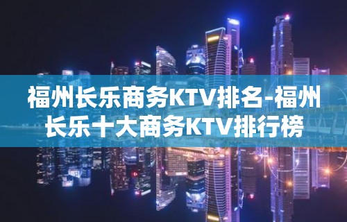 福州长乐商务KTV排名-福州长乐十大商务KTV排行榜