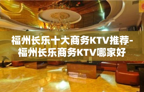 福州长乐十大商务KTV推荐-福州长乐商务KTV哪家好