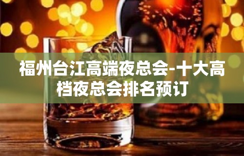 福州台江高端夜总会-十大高档夜总会排名预订