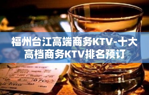 福州台江高端商务KTV-十大高档商务KTV排名预订