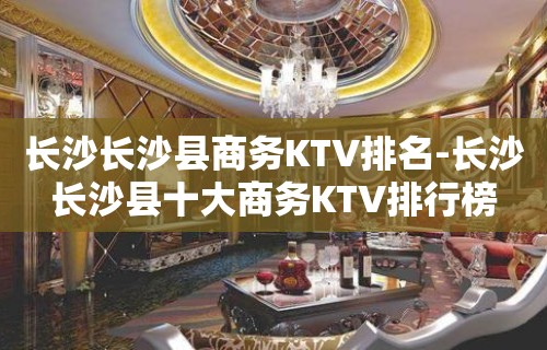 长沙长沙县商务KTV排名-长沙长沙县十大商务KTV排行榜