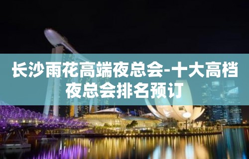 长沙雨花高端夜总会-十大高档夜总会排名预订