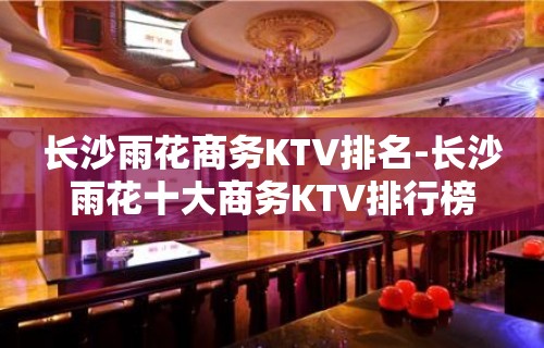 长沙雨花商务KTV排名-长沙雨花十大商务KTV排行榜