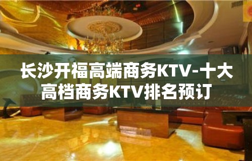 长沙开福高端商务KTV-十大高档商务KTV排名预订