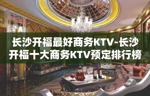 长沙开福最好商务KTV-长沙开福十大商务KTV预定排行榜