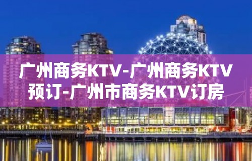 广州商务KTV-广州商务KTV预订-广州市商务KTV订房